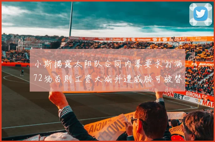 小斯揭露太阳队合同内幕要求打满72场否则工资大减并遭威胁可被替代