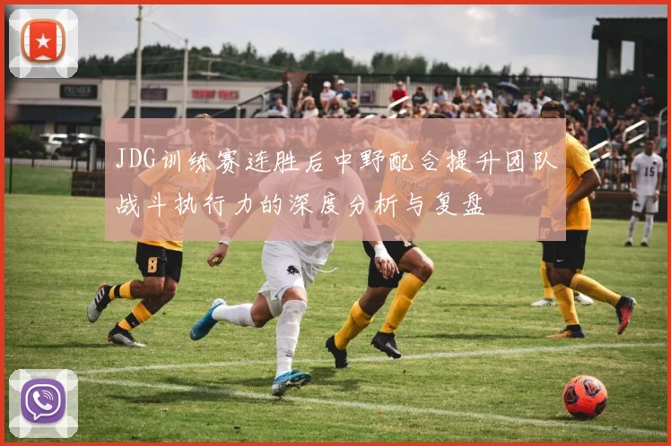 JDG训练赛连胜后中野配合提升团队战斗执行力的深度分析与复盘