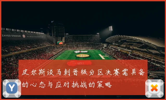 皮尔斯谈马刺晋级分区决赛需具备的心态与应对挑战的策略