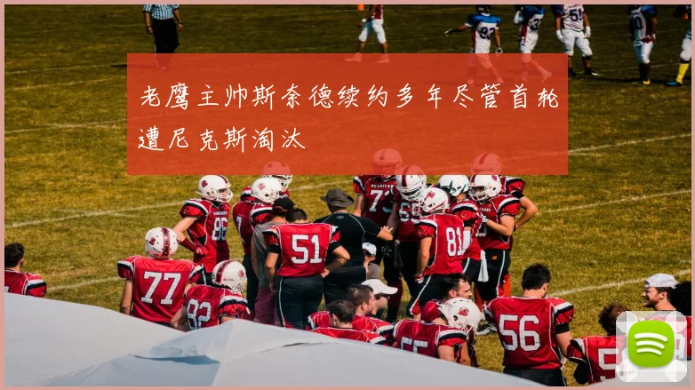 老鹰主帅斯奈德续约多年尽管首轮遭尼克斯淘汰