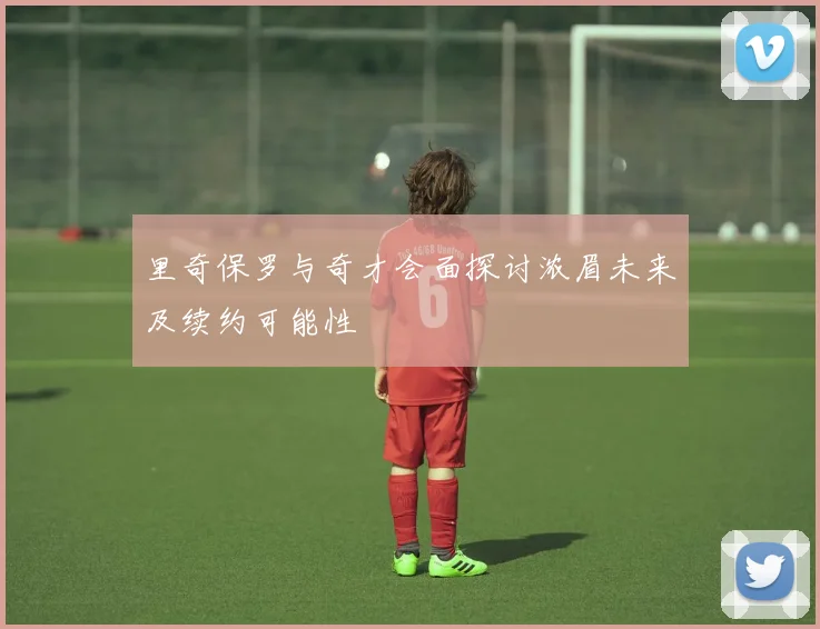 里奇保罗与奇才会面探讨浓眉未来及续约可能性