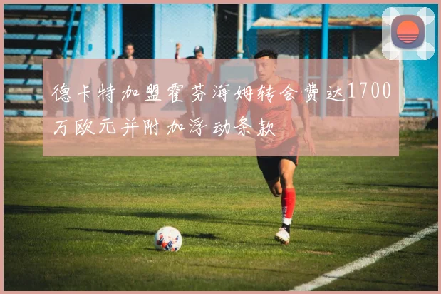 德卡特加盟霍芬海姆转会费达1700万欧元并附加浮动条款