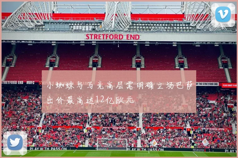 小蜘蛛与马竞高层需明确立场巴萨出价最高达12亿欧元