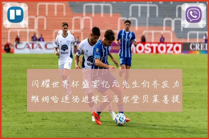 闪耀世界杯盛宴亿元先生们齐发力维姆哈连场进球亚马尔登贝莱喜提首球