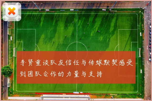 李贤重谈队友信任与传球默契感受到团队合作的力量与支持