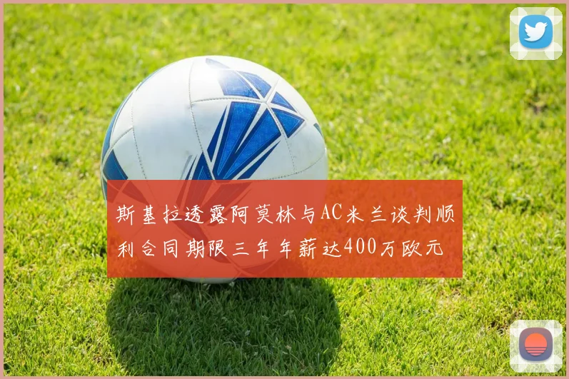 斯基拉透露阿莫林与AC米兰谈判顺利合同期限三年年薪达400万欧元